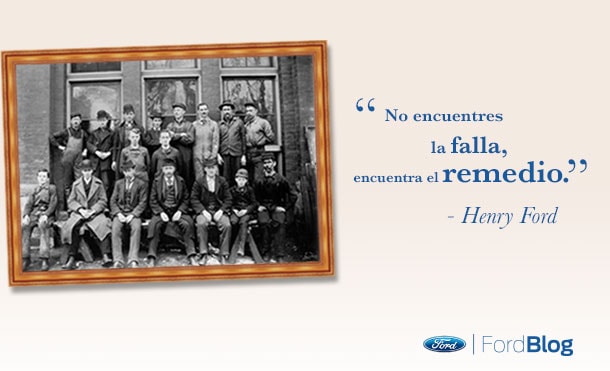 Henry Ford dijo: que no encuentres la falla, encuentra el remedio